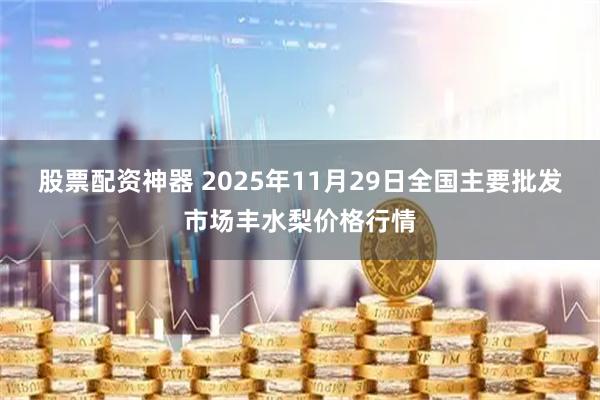 股票配资神器 2025年11月29日全国主要批发市场丰水梨价格行情