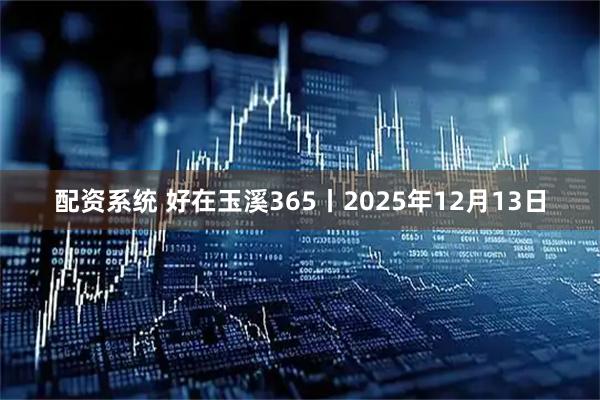 配资系统 好在玉溪365丨2025年12月13日