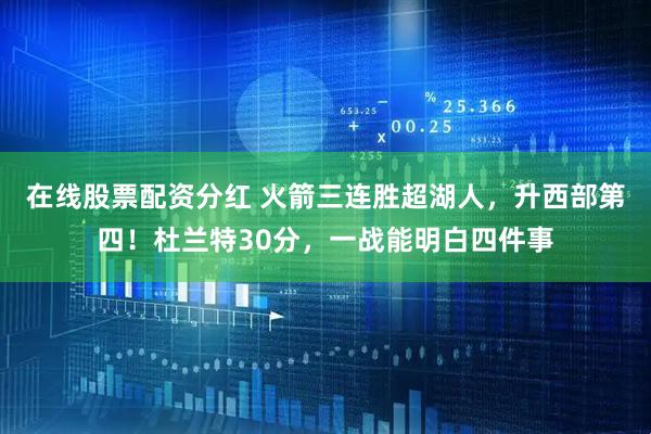 在线股票配资分红 火箭三连胜超湖人，升西部第四！杜兰特30分，一战能明白四件事