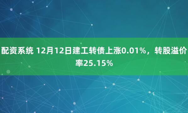 配资系统 12月12日建工转债上涨0.01%，转股溢价率25.15%