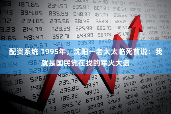 配资系统 1995年，沈阳一老太太临死前说：我就是国民党在找的军火大盗